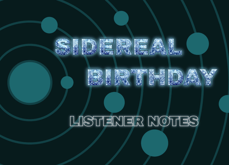 Sidereal Birthday Listener Notes